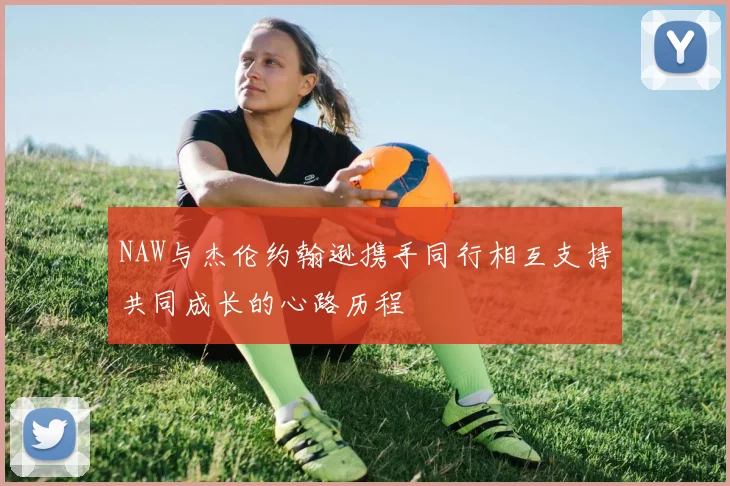NAW与杰伦约翰逊携手同行相互支持共同成长的心路历程