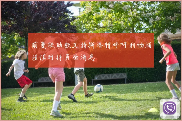 前曼联助教支持斯洛特呼吁利物浦谨慎对待负面消息