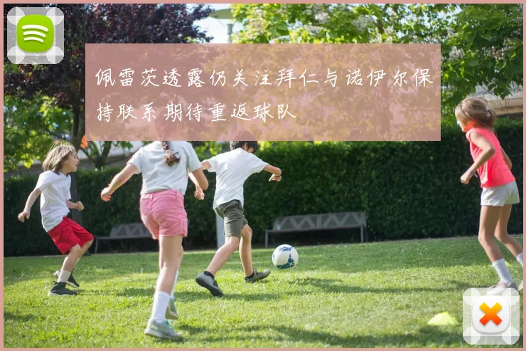 佩雷茨透露仍关注拜仁与诺伊尔保持联系期待重返球队