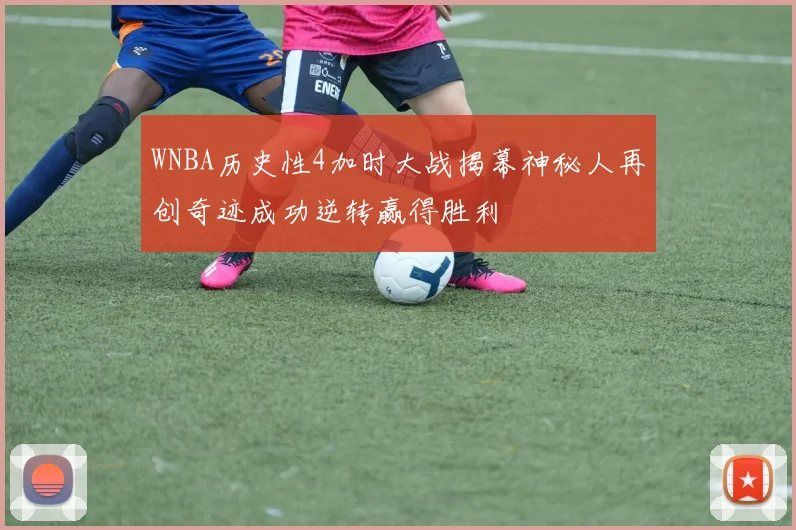 WNBA历史性4加时大战揭幕神秘人再创奇迹成功逆转赢得胜利