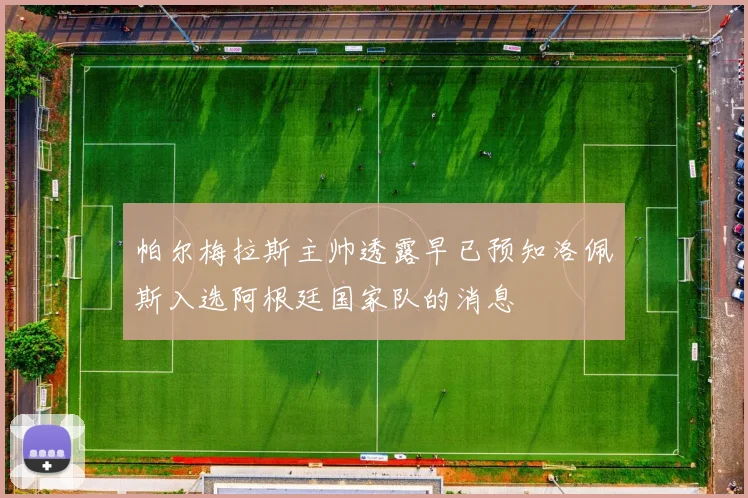 帕尔梅拉斯主帅透露早已预知洛佩斯入选阿根廷国家队的消息