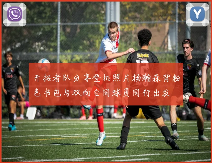 开拓者队分享登机照片杨瀚森背粉色书包与双向合同球员同行出发