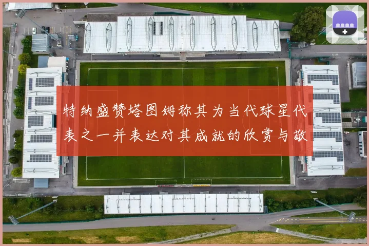 特纳盛赞塔图姆称其为当代球星代表之一并表达对其成就的欣赏与敬佩