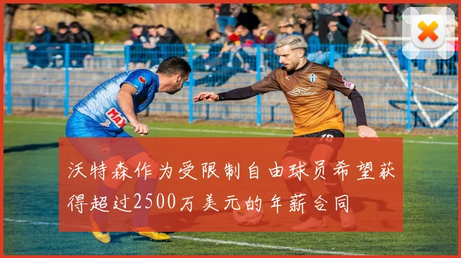 沃特森作为受限制自由球员希望获得超过2500万美元的年薪合同