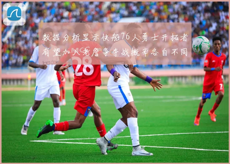数据分析显示快船76人勇士开拓者有望加入老詹争夺战概率各自不同